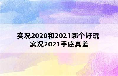 实况2020和2021哪个好玩 实况2021手感真差